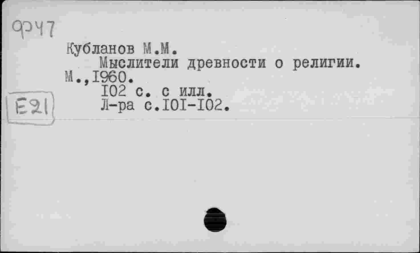 ﻿Ку б лан ob М.М.
Мыслители древности о религии. М.,1960.
102 с. с илл.
Л-ра с.101-102.